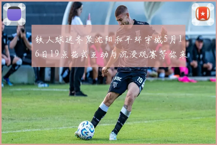 铁人球迷齐聚沈阳和平环宇城5月16日19点花式互动与沉浸观赛等你来参与