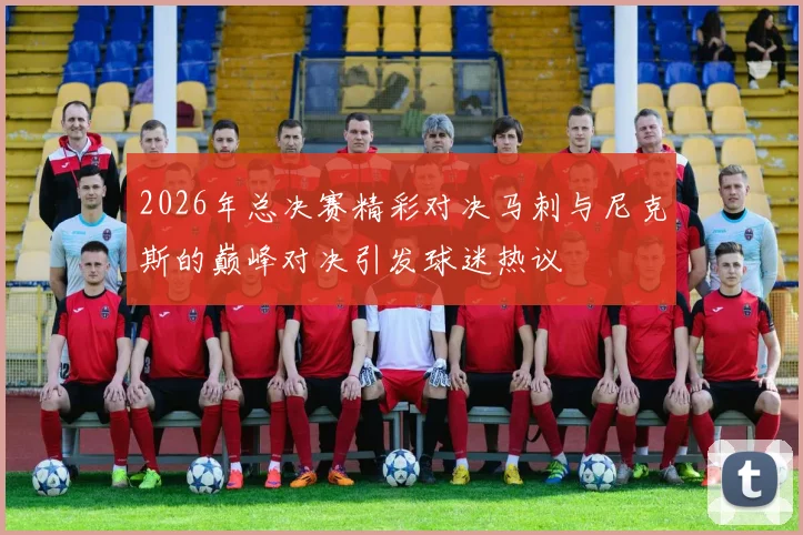 2026年总决赛精彩对决马刺与尼克斯的巅峰对决引发球迷热议