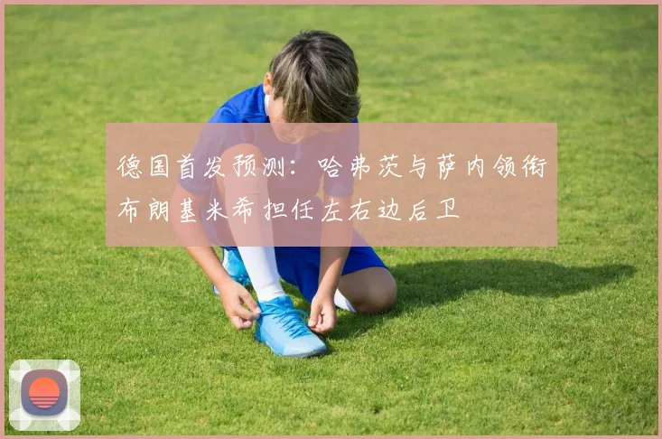 德国首发预测：哈弗茨与萨内领衔布朗基米希担任左右边后卫